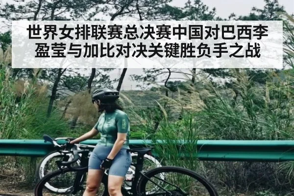 世界女排联赛总决赛中国对巴西李盈莹与加比对决关键胜负手之战